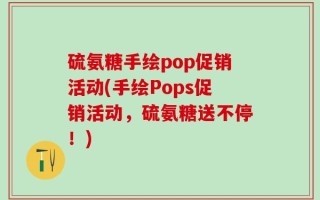 硫氨糖手绘pop促销活动(手绘Pops促销活动，硫氨糖送不停！)