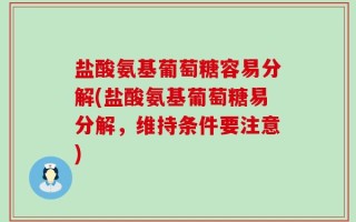 盐酸氨基葡萄糖容易分解(盐酸氨基葡萄糖易分解，维持条件要注意)
