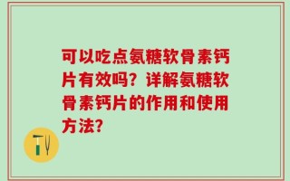 可以吃点氨糖软骨素钙片有效吗？详解氨糖软骨素钙片的作用和使用方法？