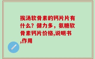 挨汤软骨素的钙片片有什么？健力多，氨糖软骨素钙片价格,说明书,作用