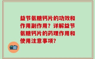 益节氨糖钙片的功效和作用副作用？详解益节氨糖钙片的药理作用和使用注意事项？