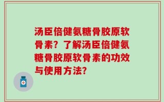 汤臣倍健氨糖骨胶原软骨素？了解汤臣倍健氨糖骨胶原软骨素的功效与使用方法？