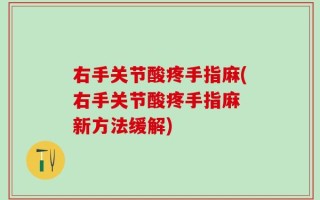 右手关节酸疼手指麻(右手关节酸疼手指麻 新方法缓解)