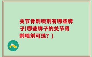 关节骨刺喷剂有哪些牌子(哪些牌子的关节骨刺喷剂可选？)