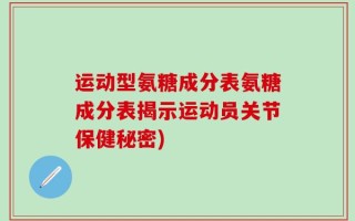 运动型氨糖成分表氨糖成分表揭示运动员关节保健秘密)