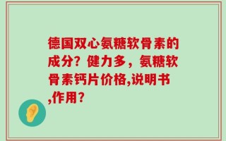 德国双心氨糖软骨素的成分？健力多，氨糖软骨素钙片价格,说明书,作用？