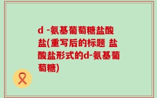 d -氨基葡萄糖盐酸盐(重写后的标题 盐酸盐形式的d-氨基葡萄糖)