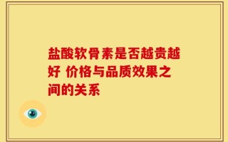 盐酸软骨素是否越贵越好 价格与品质效果之间的关系