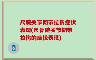 尺腕关节韧带拉伤症状表现(尺骨腕关节韧带拉伤的症状表现)