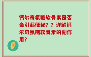 钙尔奇氨糖软骨素是否会引起便秘？？详解钙尔奇氨糖软骨素的副作用？