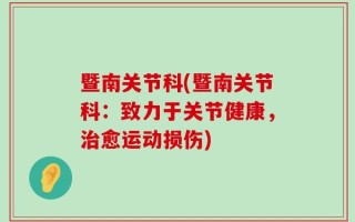 暨南关节科(暨南关节科：致力于关节健康，治愈运动损伤)