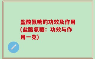 盐酸氨糖的功效及作用(盐酸氨糖：功效与作用一览)