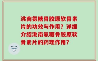 洮南氨糖骨胶原软骨素片的功效与作用？详细介绍洮南氨糖骨胶原软骨素片的药理作用？