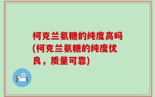 柯克兰氨糖的纯度高吗(柯克兰氨糖的纯度优良，质量可靠)