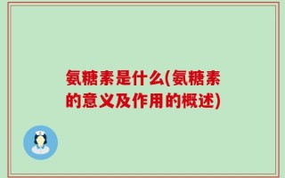 氨糖素是什么(氨糖素的意义及作用的概述)