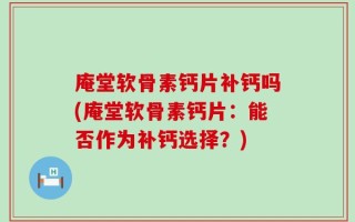 庵堂软骨素钙片补钙吗(庵堂软骨素钙片：能否作为补钙选择？)