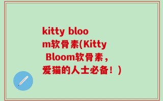 kitty bloom软骨素(Kitty Bloom软骨素，爱猫的人士必备！)