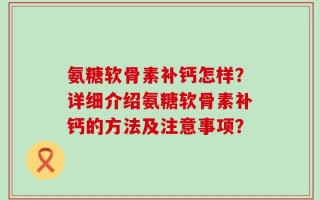 氨糖软骨素补钙怎样？详细介绍氨糖软骨素补钙的方法及注意事项？