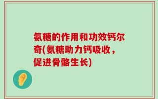 氨糖的作用和功效钙尔奇(氨糖助力钙吸收，促进骨骼生长)