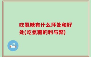 吃氨糖有什么坏处和好处(吃氨糖的利与弊)