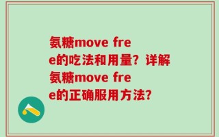 氨糖move free的吃法和用量？详解氨糖move free的正确服用方法？