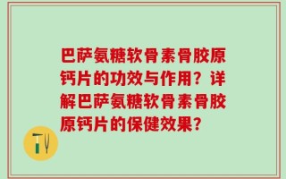 巴萨氨糖软骨素骨胶原钙片的功效与作用？详解巴萨氨糖软骨素骨胶原钙片的保健效果？