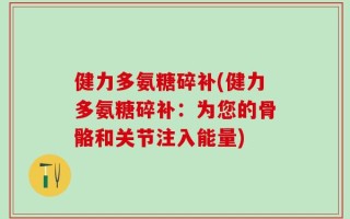 健力多氨糖碎补(健力多氨糖碎补：为您的骨骼和关节注入能量)