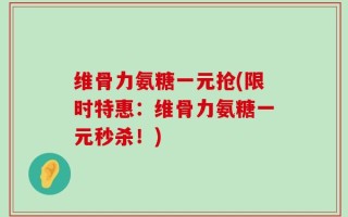 维骨力氨糖一元抢(限时特惠：维骨力氨糖一元秒杀！)