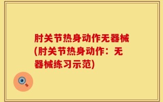 肘关节热身动作无器械(肘关节热身动作：无器械练习示范)
