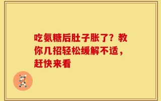 吃氨糖后肚子胀了？教你几招轻松缓解不适，赶快来看