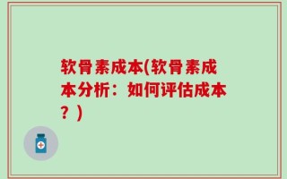 软骨素成本(软骨素成本分析：如何评估成本？)