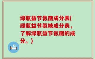 绿瓶益节氨糖成分表(绿瓶益节氨糖成分表，了解绿瓶益节氨糖的成分。)