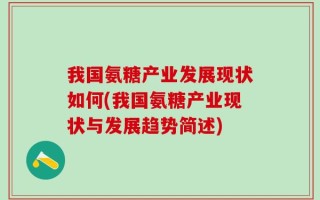 我国氨糖产业发展现状如何(我国氨糖产业现状与发展趋势简述)