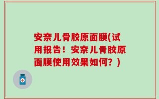 安奈儿骨胶原面膜(试用报告！安奈儿骨胶原面膜使用效果如何？)
