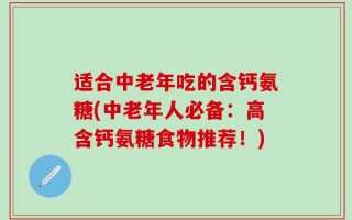 适合中老年吃的含钙氨糖(中老年人必备：高含钙氨糖食物推荐！)