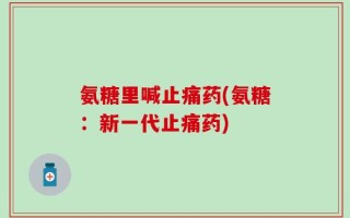 氨糖里喊止痛药(氨糖：新一代止痛药)