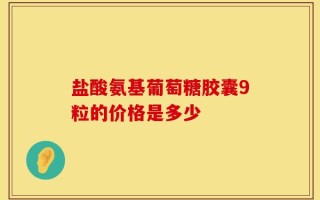 盐酸氨基葡萄糖胶囊9粒的价格是多少