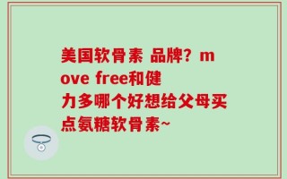 美国软骨素 品牌？move free和健力多哪个好想给父母买点氨糖软骨素~