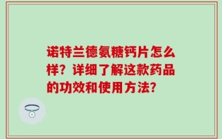 诺特兰德氨糖钙片怎么样？详细了解这款药品的功效和使用方法？
