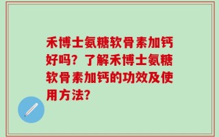 禾博士氨糖软骨素加钙好吗？了解禾博士氨糖软骨素加钙的功效及使用方法？