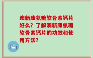 澳新康氨糖软骨素钙片好么？了解澳新康氨糖软骨素钙片的功效和使用方法？