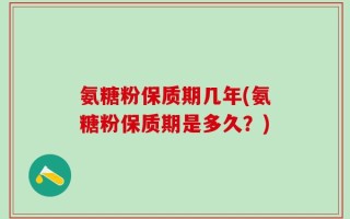 氨糖粉保质期几年(氨糖粉保质期是多久？)