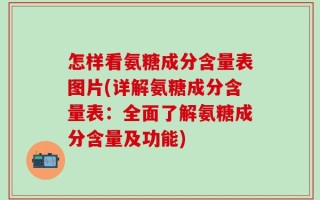 怎样看氨糖成分含量表图片(详解氨糖成分含量表：全面了解氨糖成分含量及功能)