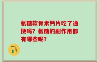 氨糖软骨素钙片吃了通便吗？氨糖的副作用都有哪些呢？