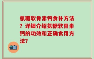 氨糖软骨素钙食补方法？详细介绍氨糖软骨素钙的功效和正确食用方法？