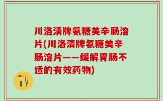 川洛清牌氨糖美辛肠溶片(川洛清牌氨糖美辛肠溶片——缓解胃肠不适的有效药物)