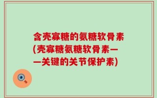 含壳寡糖的氨糖软骨素(壳寡糖氨糖软骨素——关键的关节保护素)