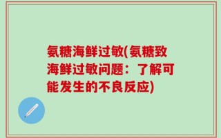 氨糖海鲜过敏(氨糖致海鲜过敏问题：了解可能发生的不良反应)