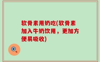 软骨素用奶吃(软骨素加入牛奶饮用，更加方便易吸收)