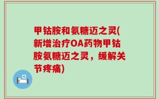 甲钴胺和氨糖迈之灵(新增治疗OA药物甲钴胺氨糖迈之灵，缓解关节疼痛)